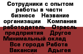 Сотрудники с опытом работы в частн. бизнесе › Название организации ­ Компания-работодатель › Отрасль предприятия ­ Другое › Минимальный оклад ­ 1 - Все города Работа » Вакансии   . Адыгея респ.,Адыгейск г.